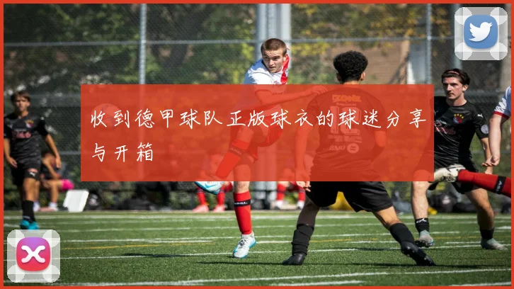 收到德甲球队正版球衣的球迷分享与开箱