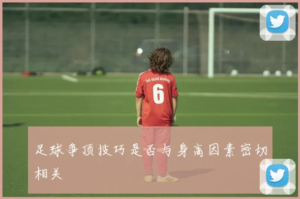 足球争顶技巧是否与身高因素密切相关
