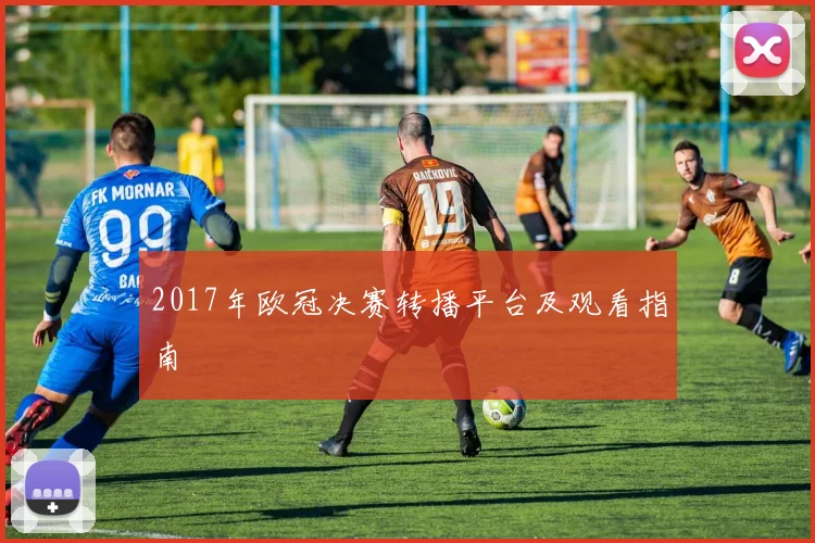 2017年欧冠决赛转播平台及观看指南