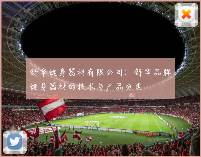 舒华健身器材有限公司：舒华品牌健身器材的技术与产品分类