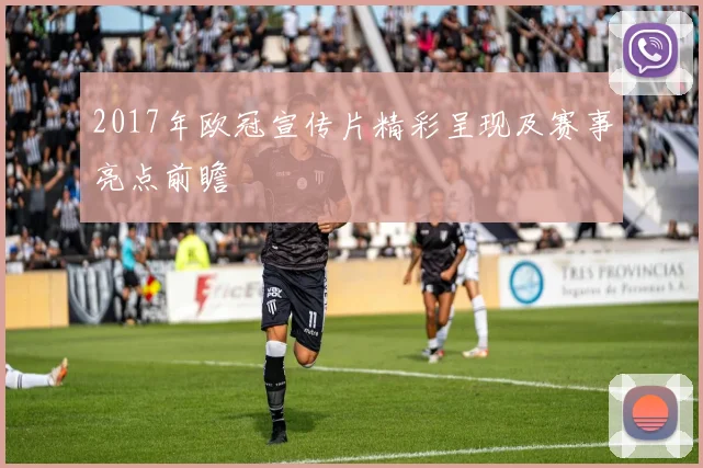 2017年欧冠宣传片精彩呈现及赛事亮点前瞻