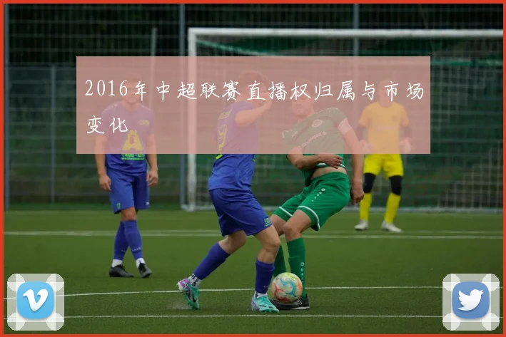 2016年中超联赛直播权归属与市场变化
