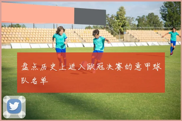 盘点历史上进入欧冠决赛的意甲球队名单