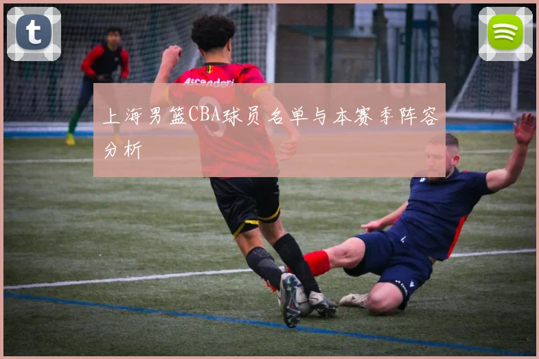 上海男篮CBA球员名单与本赛季阵容分析